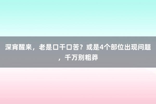 深宵醒来，老是口干口苦？或是4个部位出现问题，千万别粗莽