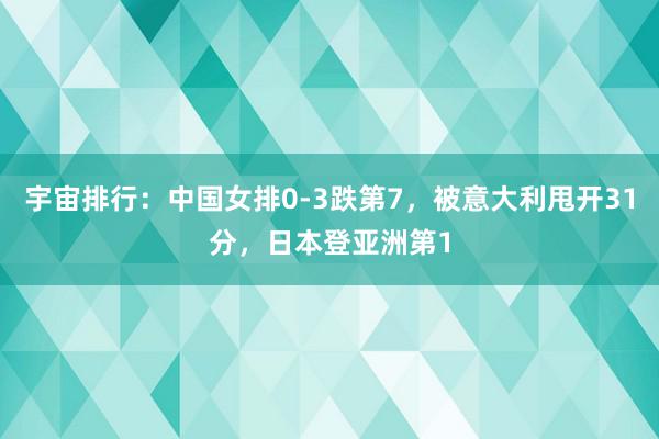 宇宙排行：中国女排0-3跌第7，被意大利甩开31分，日本登亚洲第1