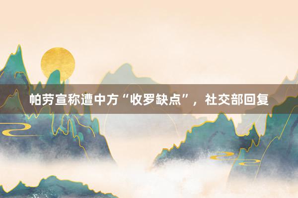 帕劳宣称遭中方“收罗缺点”，社交部回复