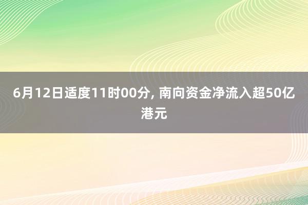 6月12日适度11时00分, 南向资金净流入超50亿港元