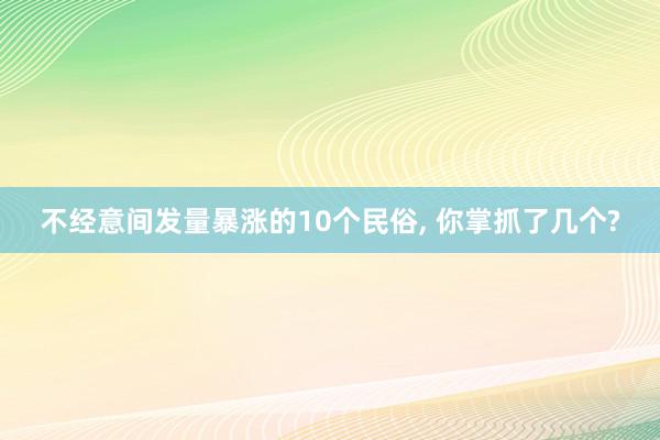 不经意间发量暴涨的10个民俗, 你掌抓了几个?