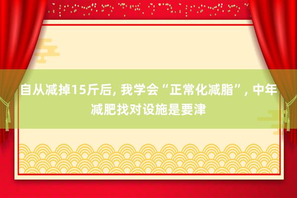 自从减掉15斤后, 我学会“正常化减脂”, 中年减肥找对设施是要津