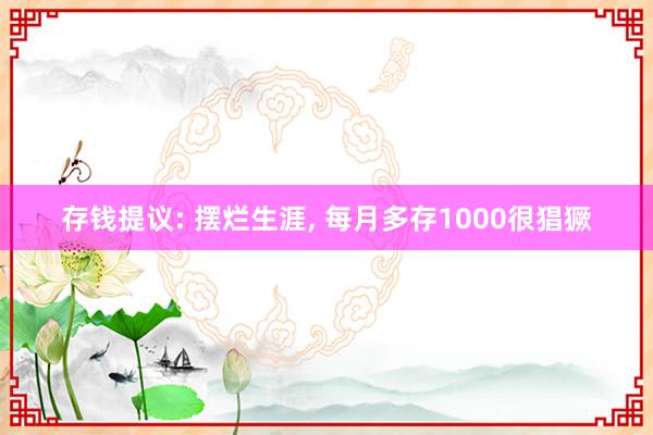 存钱提议: 摆烂生涯, 每月多存1000很猖獗