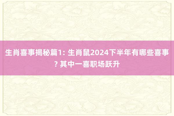 生肖喜事揭秘篇1: 生肖鼠2024下半年有哪些喜事? 其中一喜职场跃升