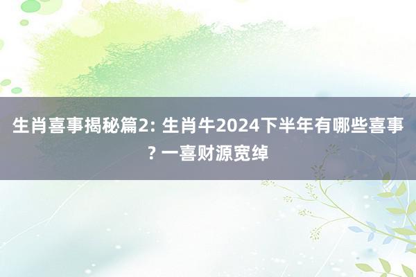 生肖喜事揭秘篇2: 生肖牛2024下半年有哪些喜事? 一喜财源宽绰