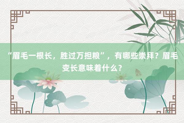 “眉毛一根长，胜过万担粮”，有哪些崇拜？眉毛变长意味着什么？