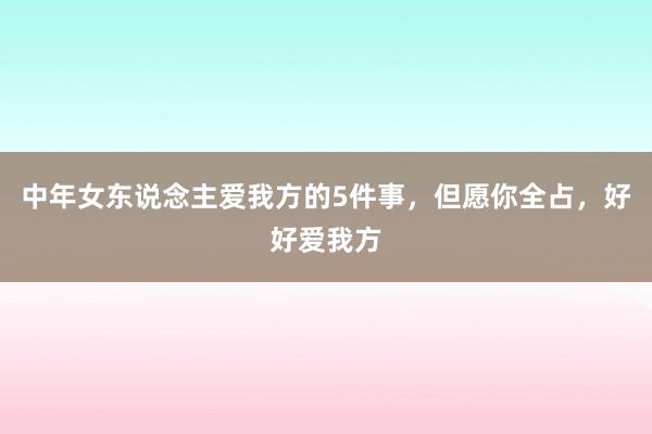 中年女东说念主爱我方的5件事，但愿你全占，好好爱我方