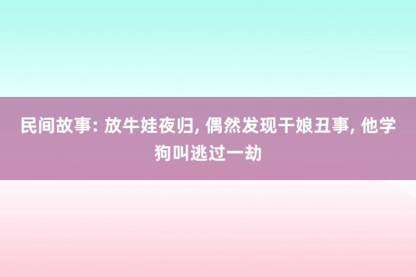 民间故事: 放牛娃夜归, 偶然发现干娘丑事, 他学狗叫逃过一劫