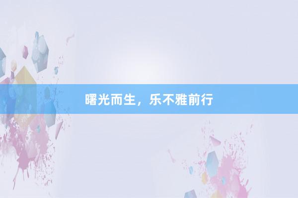 曙光而生，乐不雅前行