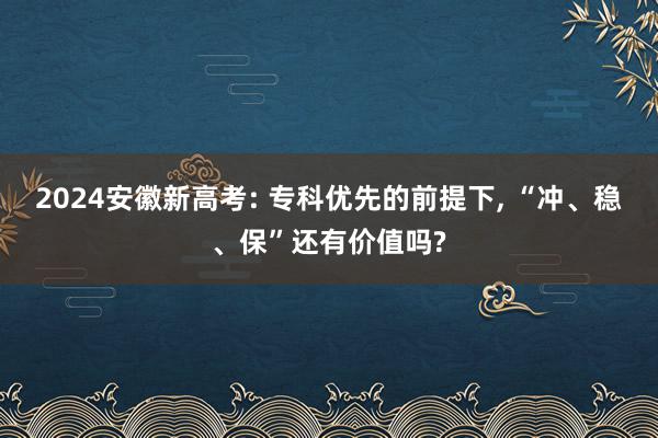 2024安徽新高考: 专科优先的前提下, “冲、稳、保”还有价值吗?