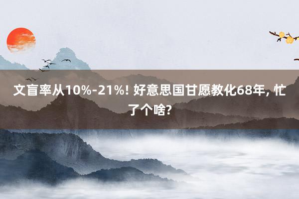 文盲率从10%-21%! 好意思国甘愿教化68年, 忙了个啥?