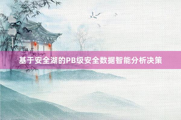 基于安全湖的PB级安全数据智能分析决策