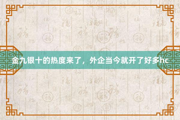 金九银十的热度来了，外企当今就开了好多hc