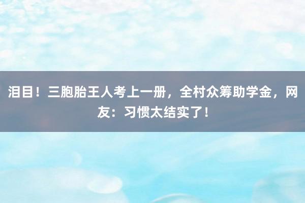 泪目！三胞胎王人考上一册，全村众筹助学金，网友：习惯太结实了！