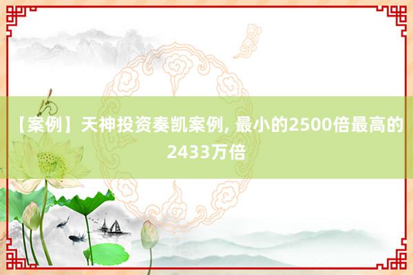 【案例】天神投资奏凯案例, 最小的2500倍最高的2433万倍