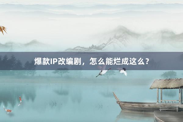 爆款IP改编剧，怎么能烂成这么？