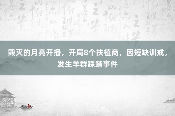 毁灭的月亮开播，开局8个扶植商，因短缺训戒，发生羊群踩踏事件