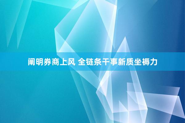 阐明券商上风 全链条干事新质坐褥力