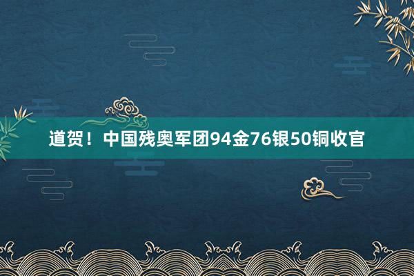 道贺！中国残奥军团94金76银50铜收官