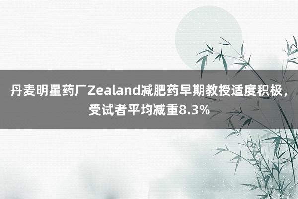 丹麦明星药厂Zealand减肥药早期教授适度积极，受试者平均减重8.3%