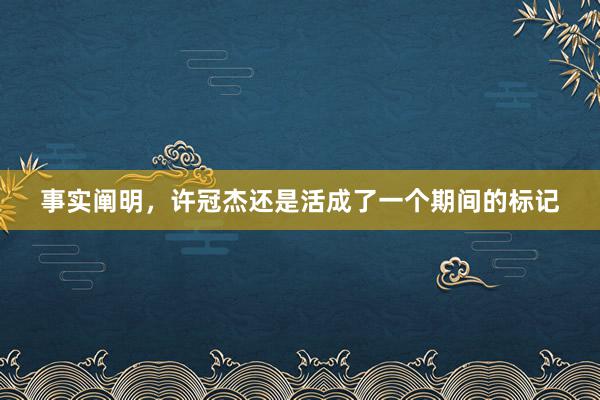 事实阐明，许冠杰还是活成了一个期间的标记